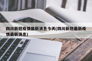 四川新冠疫情最新消息今天(四川新冠最新疫情最新消息)
