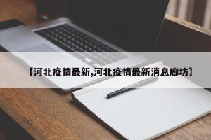 【河北疫情最新,河北疫情最新消息廊坊】