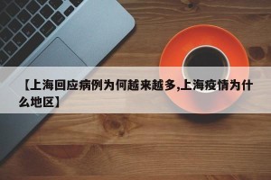 【上海回应病例为何越来越多,上海疫情为什么地区】