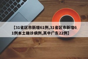 【31省区市新增61例,31省区市新增61例本土确诊病例,其中广东22例】