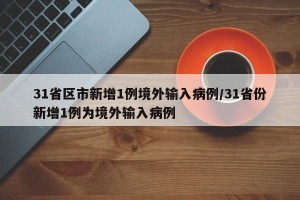 31省区市新增1例境外输入病例/31省份新增1例为境外输入病例