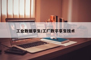 工业数据孪生/工厂数字孪生技术