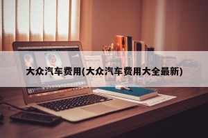 大众汽车费用(大众汽车费用大全最新)