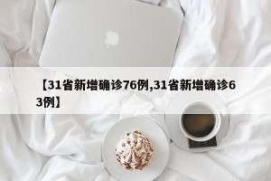 【31省新增确诊76例,31省新增确诊63例】