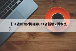 【31省新增2例确诊,31省新增2例本土】