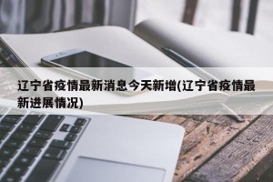 辽宁省疫情最新消息今天新增(辽宁省疫情最新进展情况)