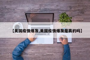 【美国疫情爆发,美国疫情爆发是真的吗】