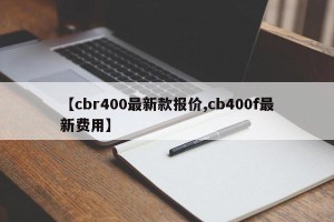 【cbr400最新款报价,cb400f最新费用】