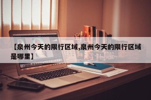 【泉州今天的限行区域,泉州今天的限行区域是哪里】