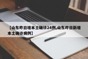 【山东昨日增本土确诊24例,山东昨日新增本土确诊病例】