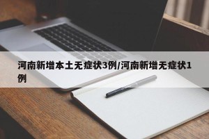 河南新增本土无症状3例/河南新增无症状1例