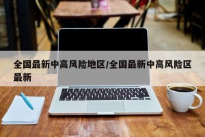 全国最新中高风险地区/全国最新中高风险区最新