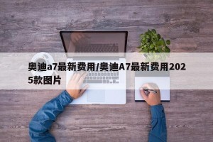 奥迪a7最新费用/奥迪A7最新费用2025款图片