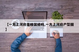 【一方上河府是精装修吗,一方上河府户型图】