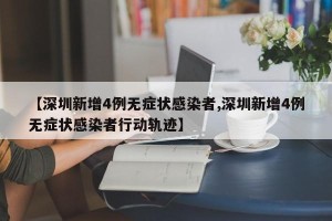 【深圳新增4例无症状感染者,深圳新增4例无症状感染者行动轨迹】