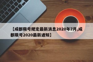 【成都限号规定最新消息2020年7月,成都限号2020最新通知】