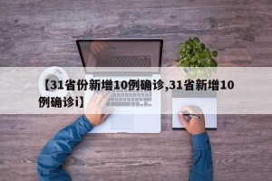 【31省份新增10例确诊,31省新增10例确诊i】