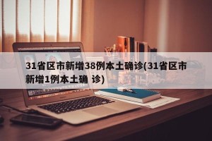 31省区市新增38例本土确诊(31省区市新增1例本土确 诊)