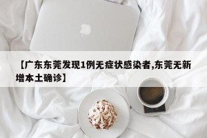 【广东东莞发现1例无症状感染者,东莞无新增本土确诊】