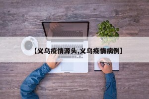 【义乌疫情源头,义乌疫情病例】
