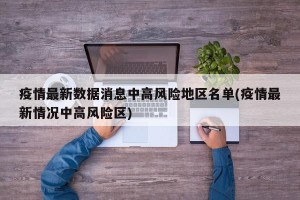 疫情最新数据消息中高风险地区名单(疫情最新情况中高风险区)