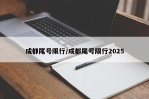 成都尾号限行/成都尾号限行2025