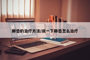 脚垫的治疗方法/说一下脚垫怎么治疗