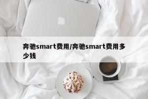 奔驰smart费用/奔驰smart费用多少钱