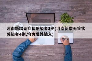 河南新增无症状感染者1例(河南新增无症状感染者4例,均为境外输入)