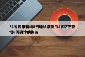 31省区市新增8例确诊病例/31省区市新增8例确诊病例破