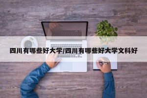 四川有哪些好大学/四川有哪些好大学文科好