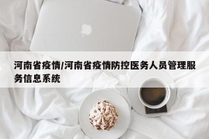 河南省疫情/河南省疫情防控医务人员管理服务信息系统