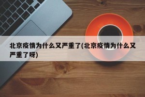 北京疫情为什么又严重了(北京疫情为什么又严重了呀)