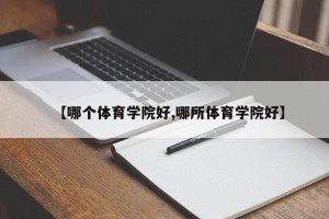 【哪个体育学院好,哪所体育学院好】