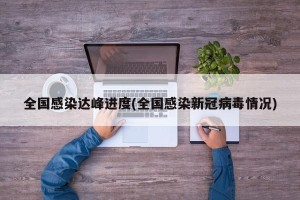 全国感染达峰进度(全国感染新冠病毒情况)