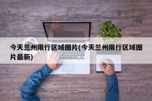 今天兰州限行区域图片(今天兰州限行区域图片最新)