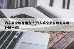 汽车真空胎补胎方法(汽车真空胎补胎方法哪种好一点)