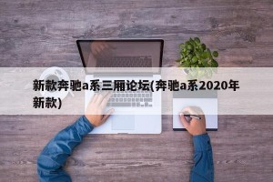 新款奔驰a系三厢论坛(奔驰a系2020年新款)