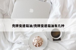 壳牌变速箱油/壳牌变速箱油有几种