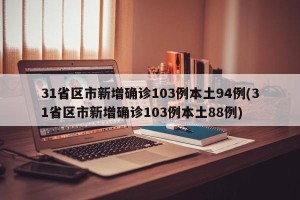 31省区市新增确诊103例本土94例(31省区市新增确诊103例本土88例)