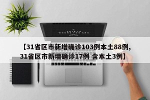 【31省区市新增确诊103例本土88例,31省区市新增确诊17例 含本土3例】