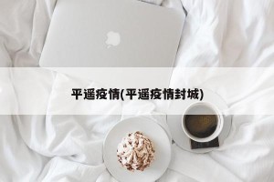 平遥疫情(平遥疫情封城)