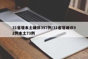 31省增本土确诊397例/31省增确诊92例本土73例