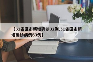 【31省区市新增确诊32例,31省区市新增确诊病例63例】