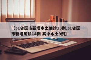 【31省区市新增本土确诊13例,31省区市新增确诊14例 其中本土9例】