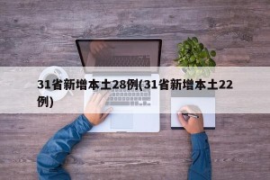 31省新增本土28例(31省新增本土22例)