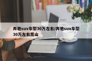 奔驰suv车型30万左右/奔驰suv车型30万左右昆山