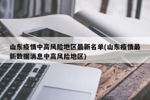 山东疫情中高风险地区最新名单(山东疫情最新数据消息中高风险地区)
