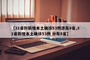 【31省份新增本土确诊53例涉及8省,31省新增本土确诊53例 分布8省】