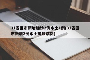 31省区市新增确诊2例本土1例(31省区市新增2例本土确诊病例)
